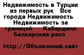 Недвижимость в Турции из первых рук - Все города Недвижимость » Недвижимость за границей   . Кабардино-Балкарская респ.